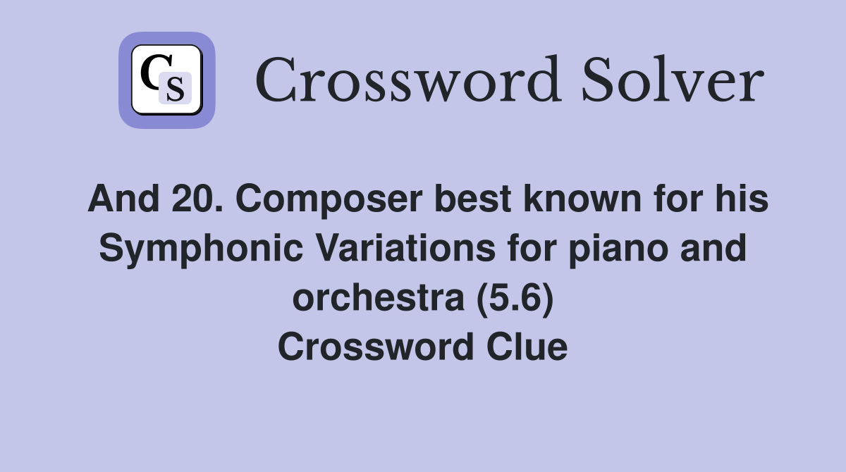 And 20. Composer best known for his Symphonic Variations for piano and orchestra (5.6) Crossword Clue