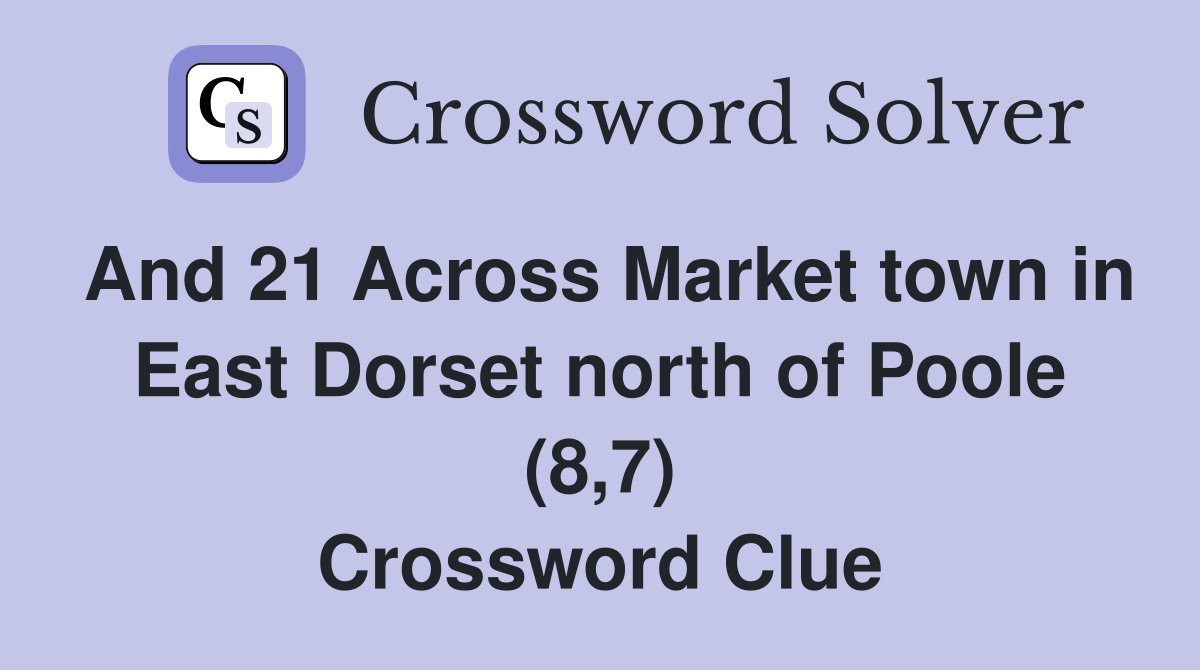 And 21 Across Market town in East Dorset north of Poole (8,7) Crossword Clue