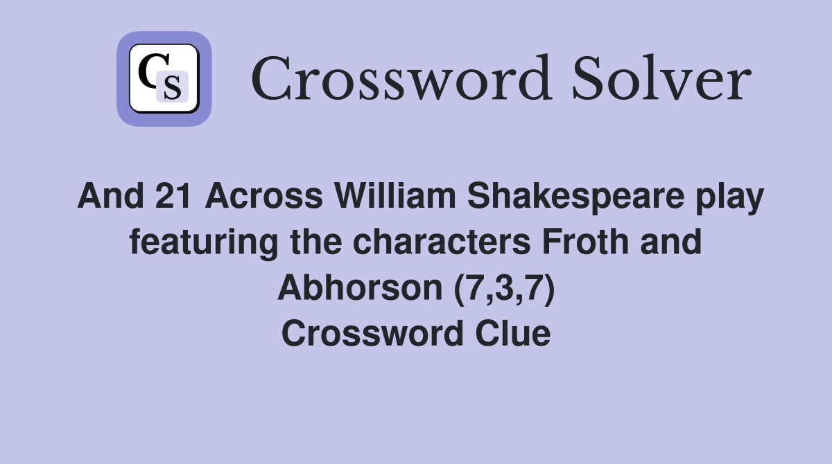 And 21 Across William Shakespeare play featuring the characters Froth and Abhorson (7,3,7) Crossword Clue