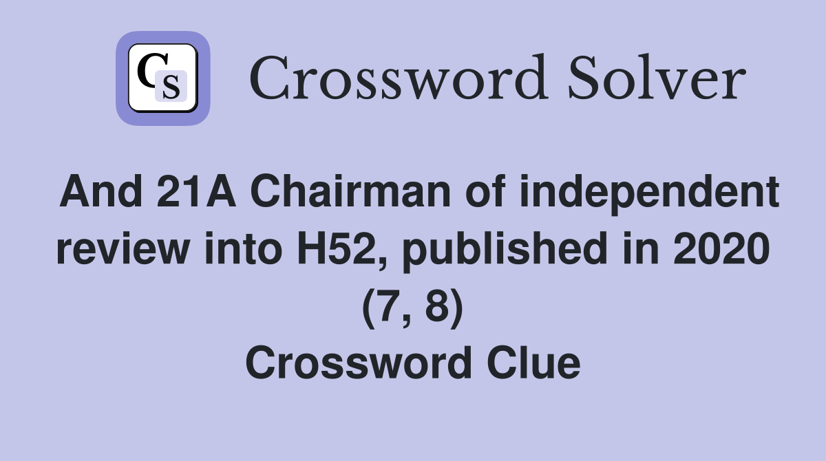 And 21A Chairman of independent review into H52, published in 2020 (7, 8) Crossword Clue