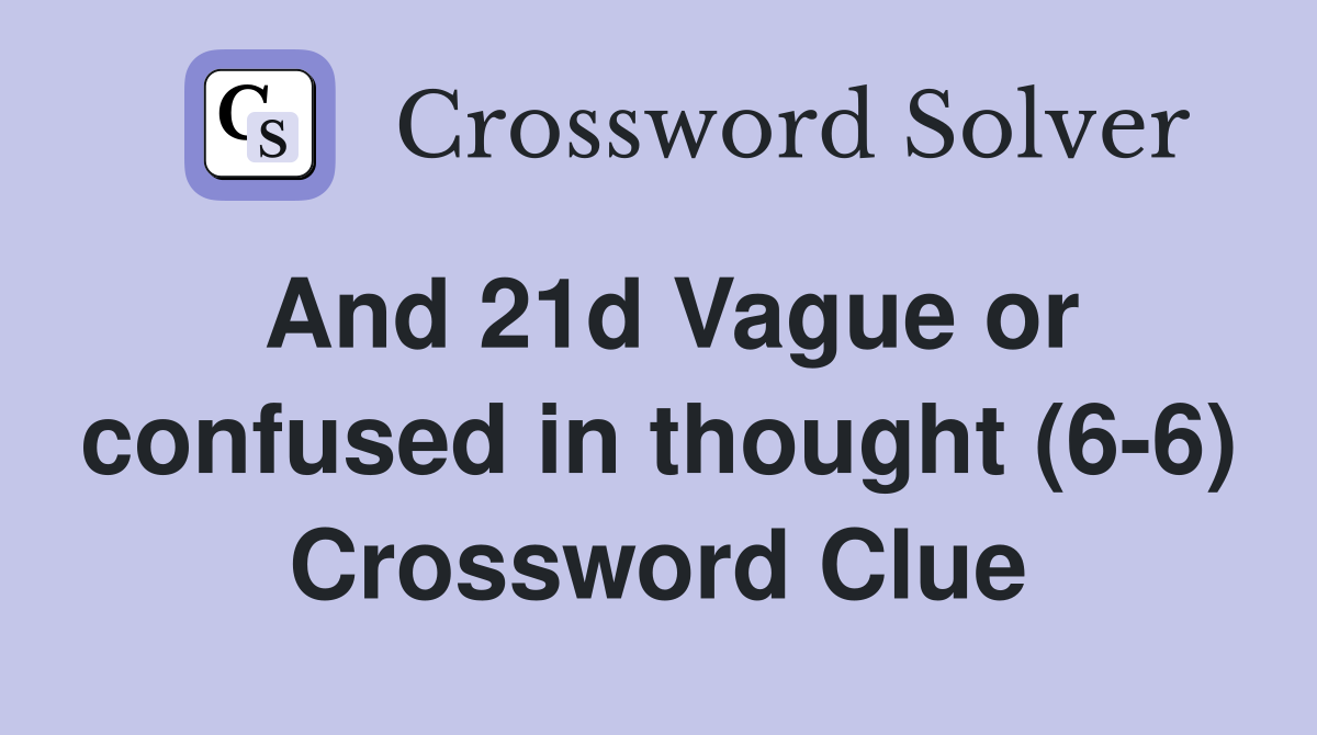 And 21d Vague or confused in thought (6-6) Crossword Clue