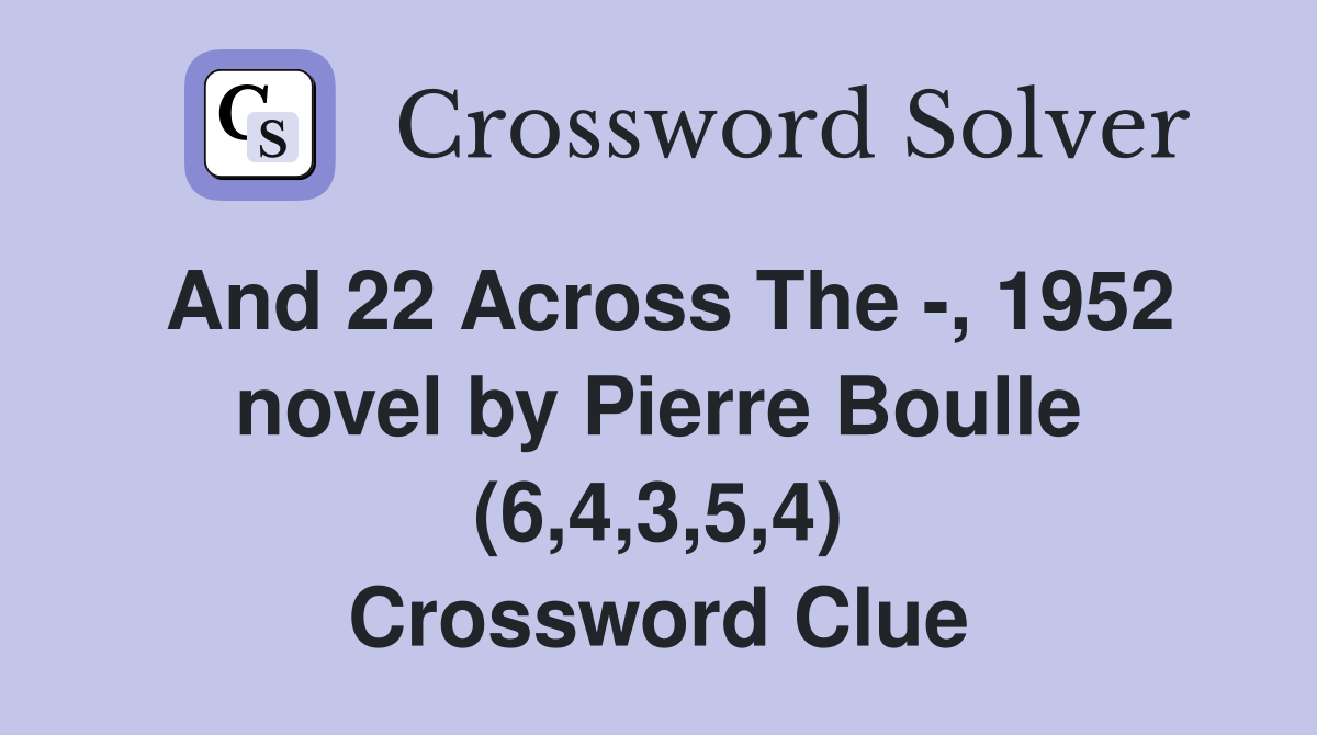 And 22 Across The -, 1952 novel by Pierre Boulle (6,4,3,5,4) Crossword Clue