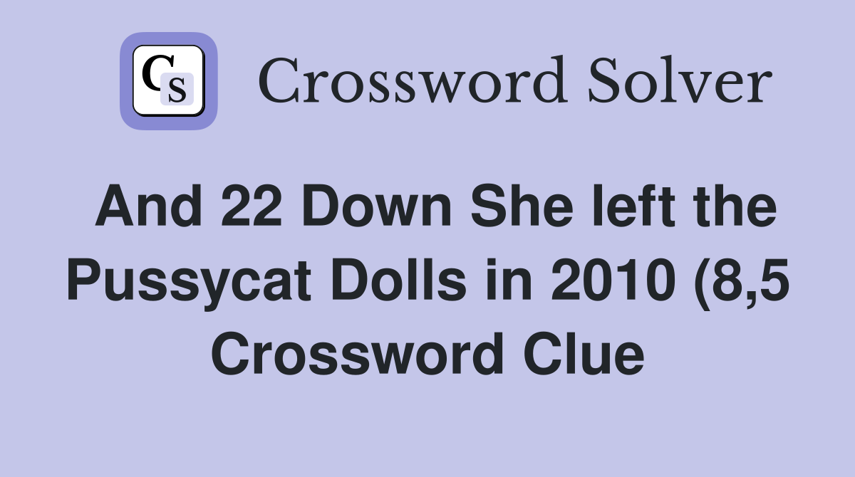And 22 Down She left the Pussycat Dolls in 2010 (8 5) Crossword Clue And 22 Down She left the Pussycat Dolls in 2010 (8 5) Crossword Clue