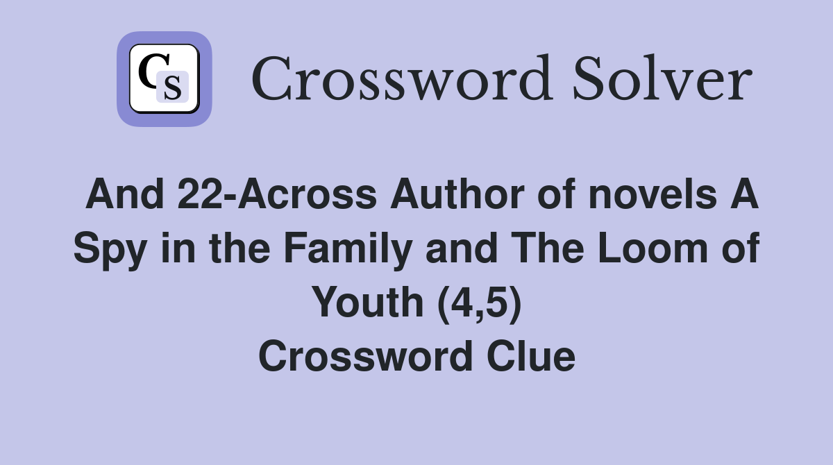 And 22-Across Author of novels A Spy in the Family and The Loom of Youth (4,5) Crossword Clue