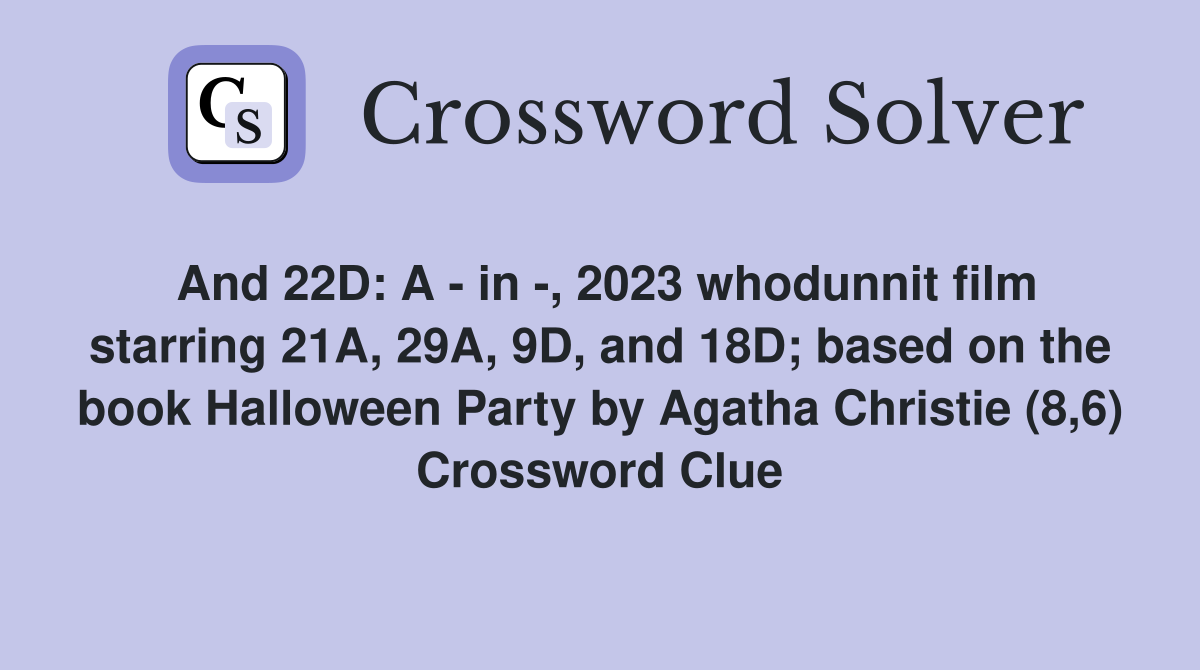 And 22D: A - in -, 2023 whodunnit film starring 21A, 29A, 9D, and 18D; based on the book Halloween Party by Agatha Christie (8,6) Crossword Clue