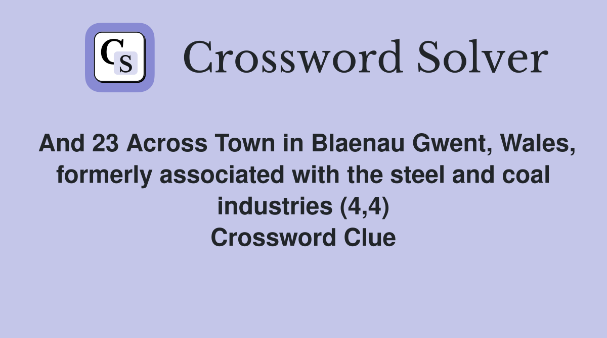 And 23 Across Town in Blaenau Gwent, Wales, formerly associated with the steel and coal industries (4,4) Crossword Clue