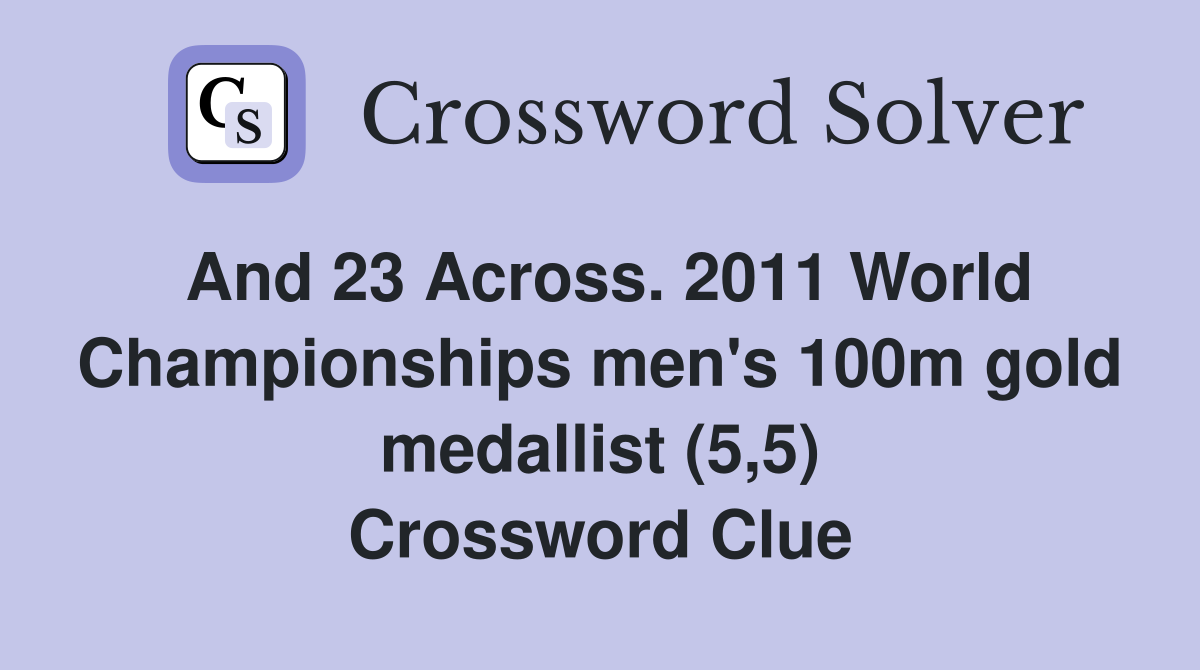 And 23 Across. 2011 World Championships men's 100m gold medallist (5,5) Crossword Clue