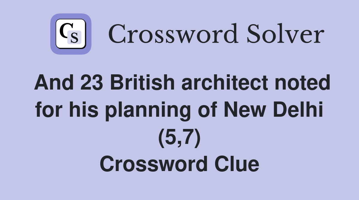 And 23 British architect noted for his planning of New Delhi (5,7) Crossword Clue