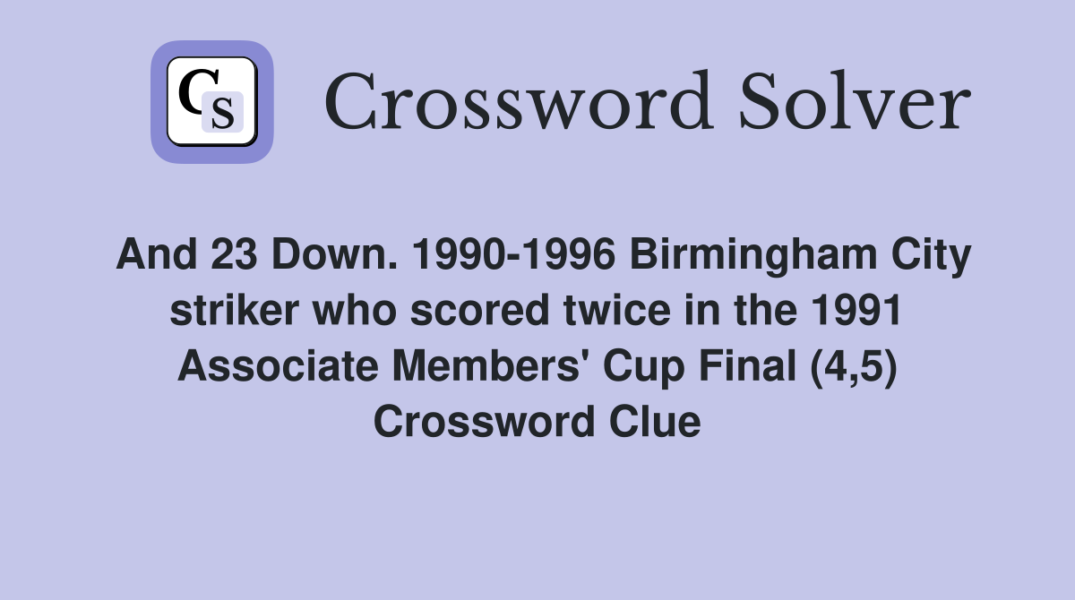 And 23 Down. 1990-1996 Birmingham City striker who scored twice in the 1991 Associate Members' Cup Final (4,5) Crossword Clue