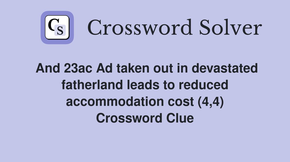 And 23ac Ad taken out in devastated fatherland leads to reduced accommodation cost (4,4) Crossword Clue