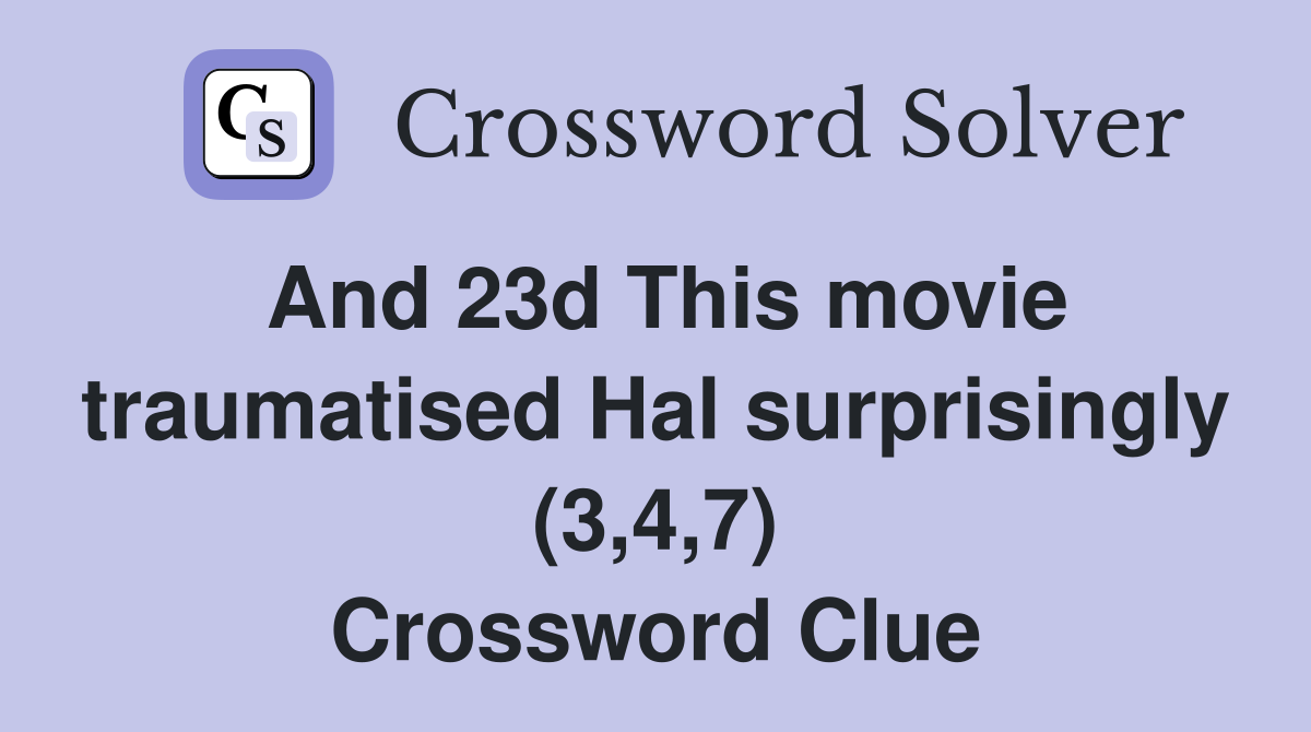 And 23d This movie traumatised Hal surprisingly (3,4,7) Crossword Clue