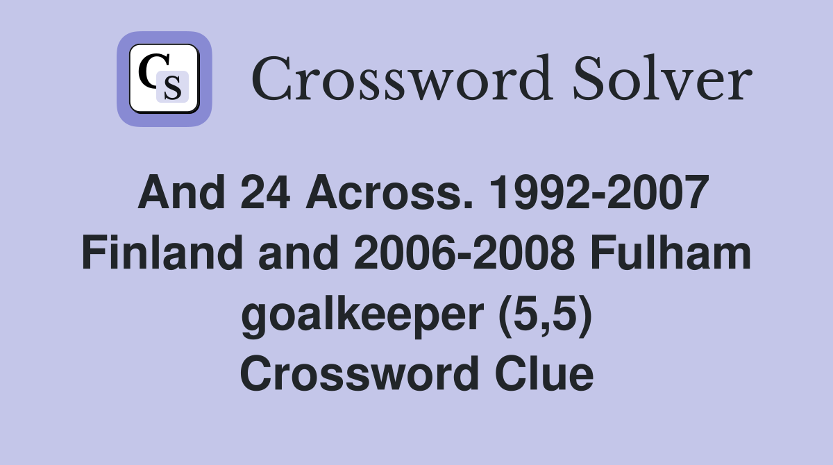 And 24 Across. 1992-2007 Finland and 2006-2008 Fulham goalkeeper (5,5) Crossword Clue