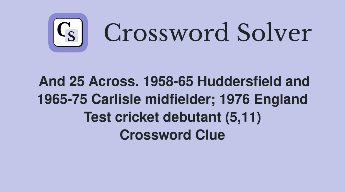 And 25 Across. 1958-65 Huddersfield and 1965-75 Carlisle midfielder; 1976 England Test cricket debutant (5,11) Crossword Clue