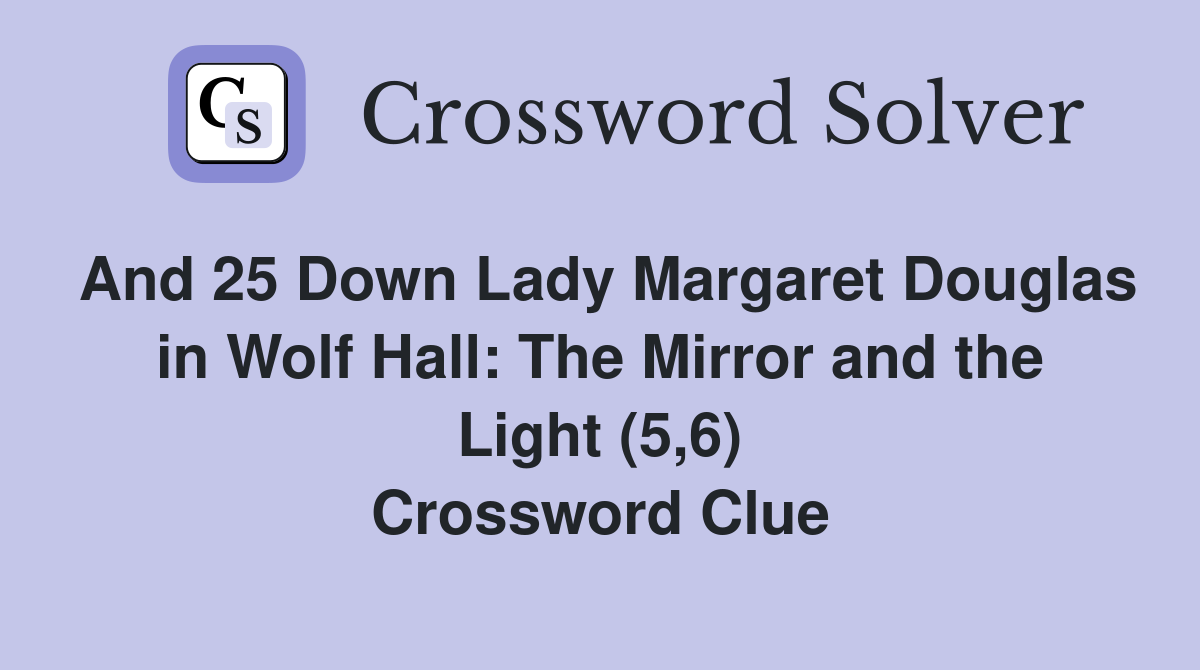 And 25 Down Lady Margaret Douglas in Wolf Hall: The Mirror and the Light (5,6) Crossword Clue