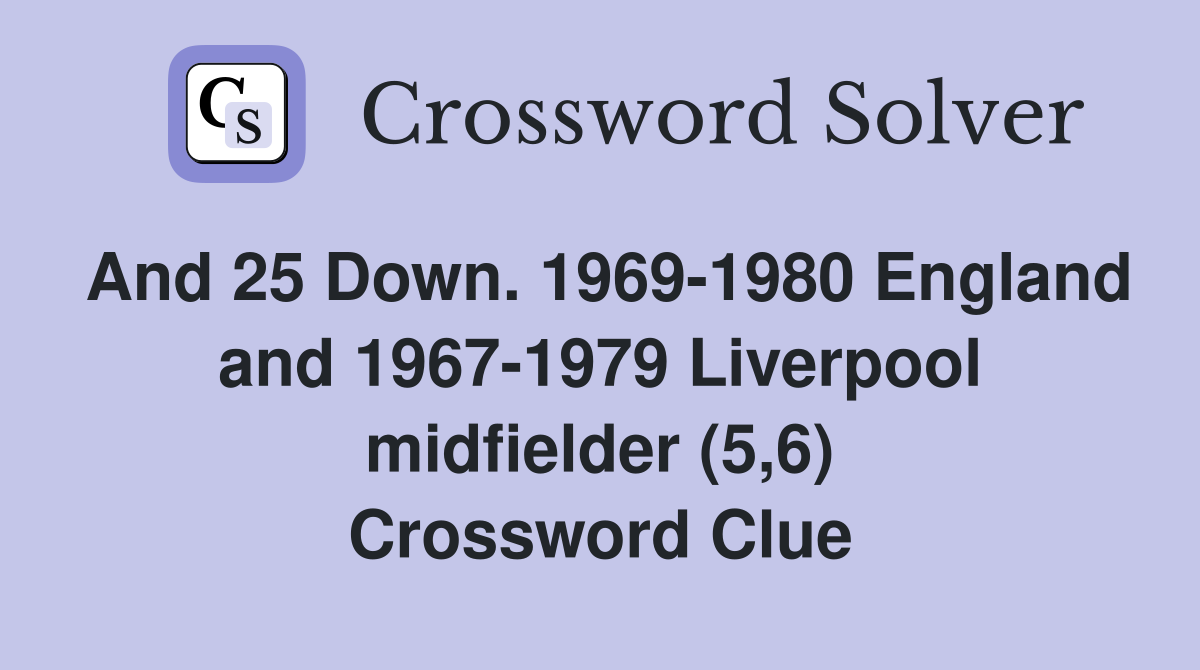 And 25 Down. 1969-1980 England and 1967-1979 Liverpool midfielder (5,6) Crossword Clue