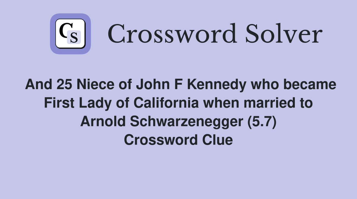And 25 Niece of John F Kennedy who became First Lady of California when married to Arnold Schwarzenegger (5.7) Crossword Clue