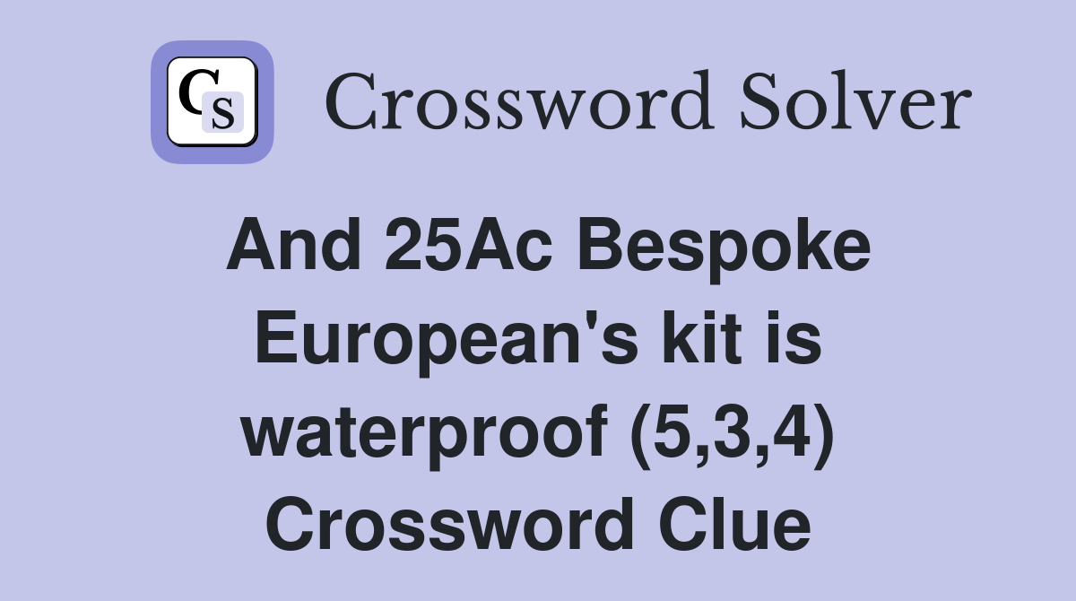 And 25Ac Bespoke European's kit is waterproof (5,3,4) Crossword Clue