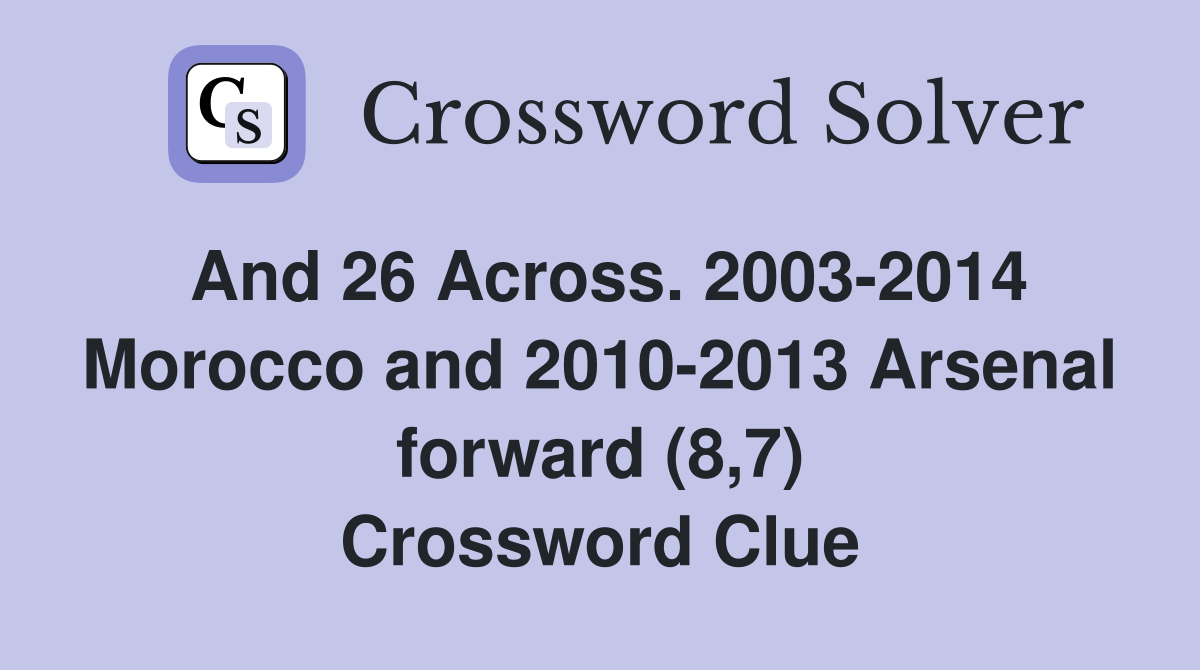 And 26 Across. 2003-2014 Morocco and 2010-2013 Arsenal forward (8,7) Crossword Clue