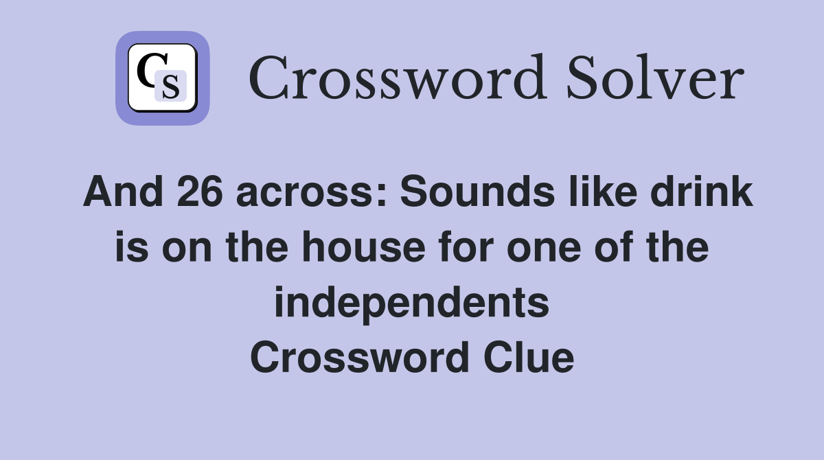 And 26 across: Sounds like drink is on the house for one of the independents Crossword Clue