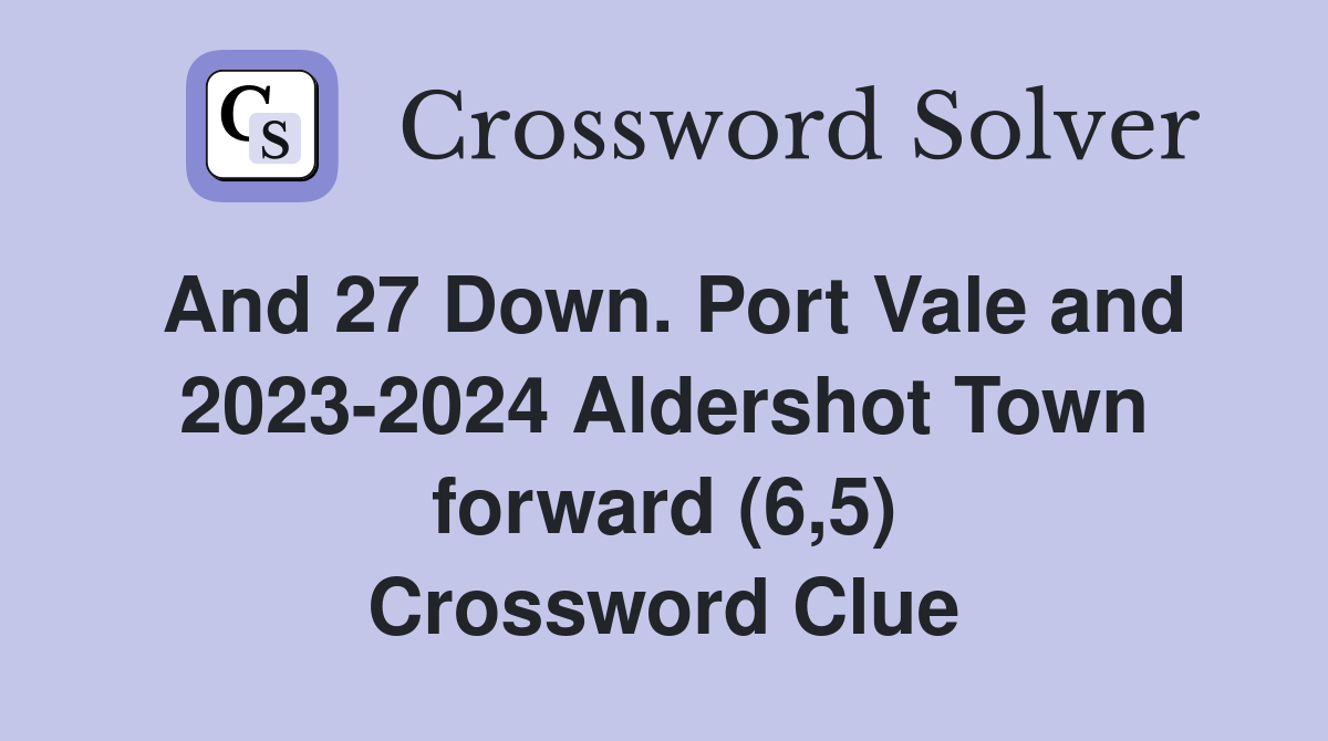 And 27 Down. Port Vale and 2023-2024 Aldershot Town forward (6,5) Crossword Clue