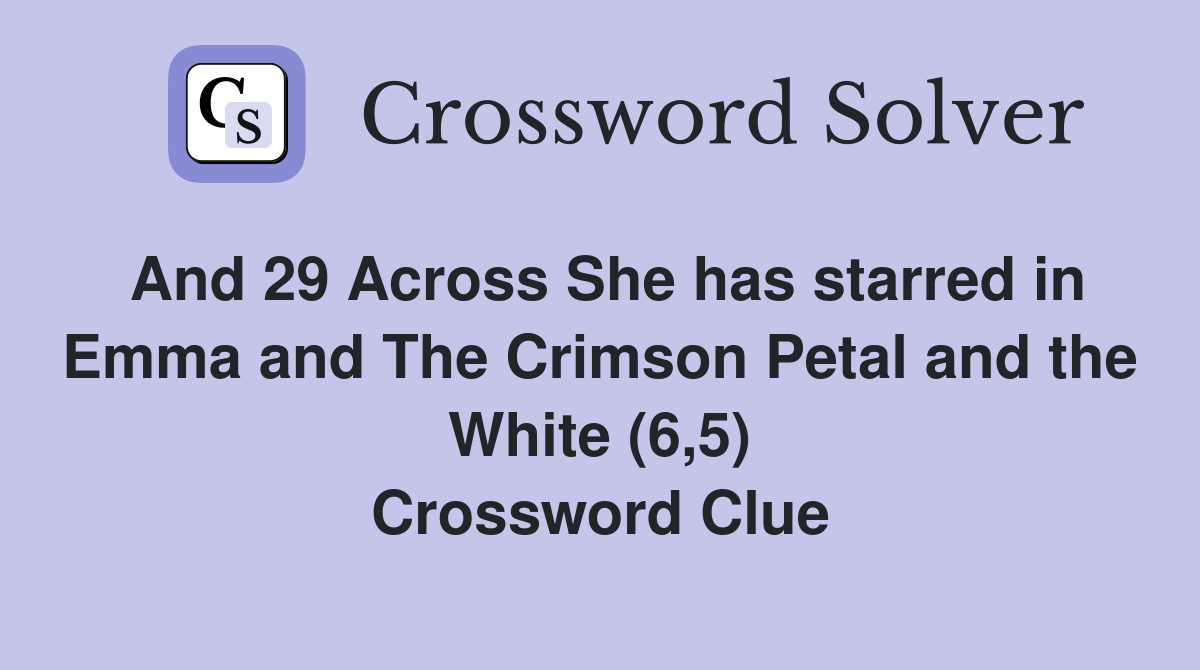 And 29 Across She has starred in Emma and The Crimson Petal and the White (6,5) Crossword Clue
