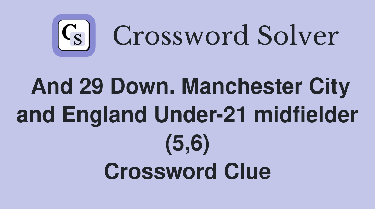 And 29 Down. Manchester City and England Under-21 midfielder (5,6) Crossword Clue