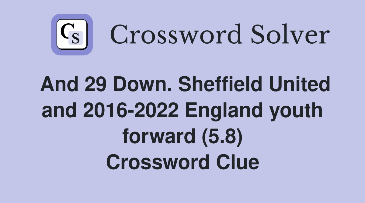 And 29 Down. Sheffield United and 2016-2022 England youth forward (5.8) Crossword Clue