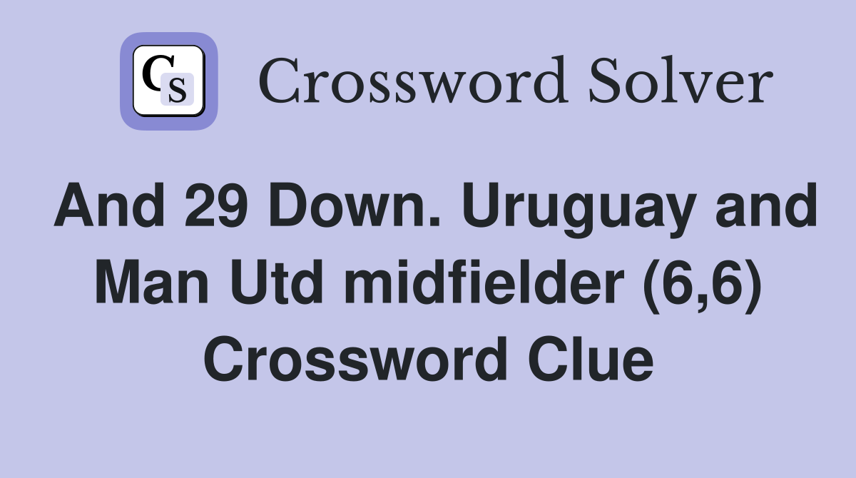 And 29 Down. Uruguay and Man Utd midfielder (6,6) Crossword Clue