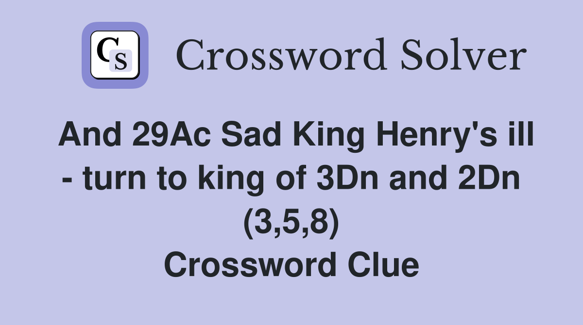 And 29Ac Sad King Henry's ill - turn to king of 3Dn and 2Dn (3,5,8) Crossword Clue