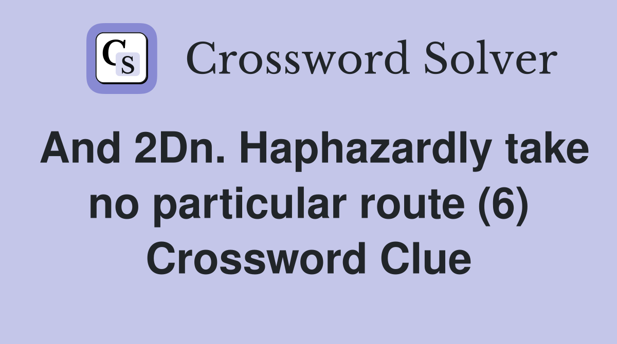 And 2Dn. Haphazardly take no particular route (6) Crossword Clue