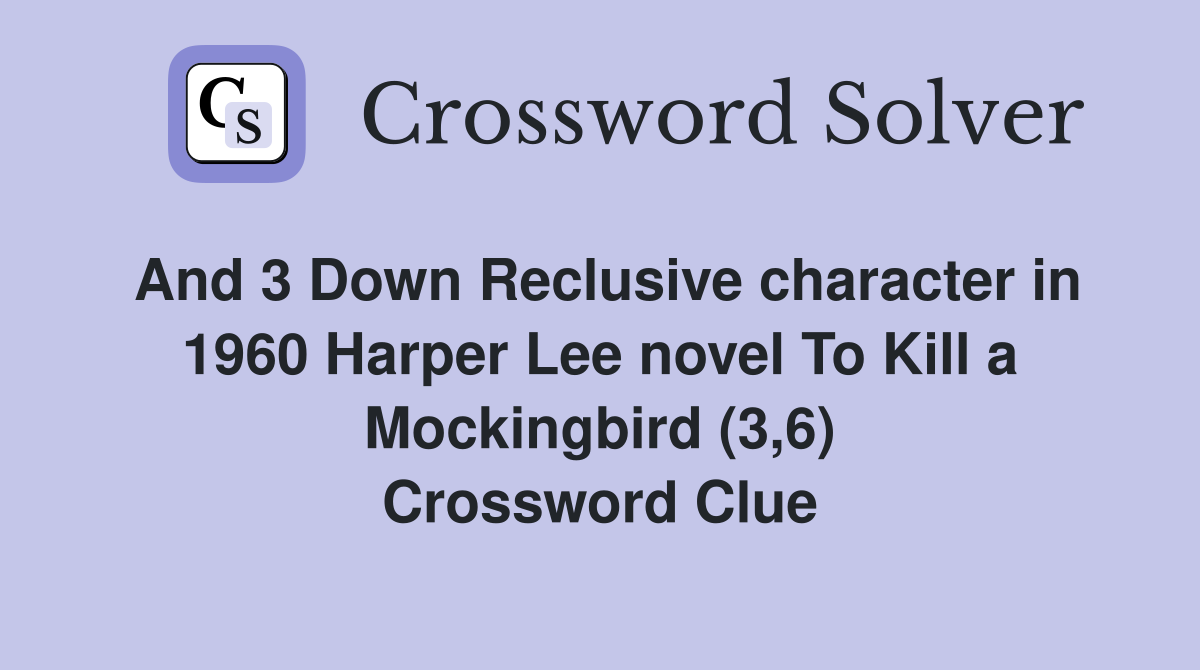 And 3 Down Reclusive character in 1960 Harper Lee novel To Kill a Mockingbird (3,6) Crossword Clue