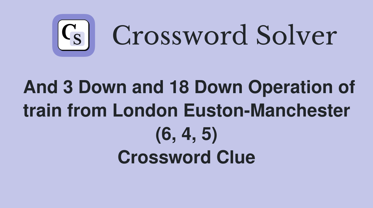 And 3 Down and 18 Down Operation of train from London Euston-Manchester (6, 4, 5) Crossword Clue