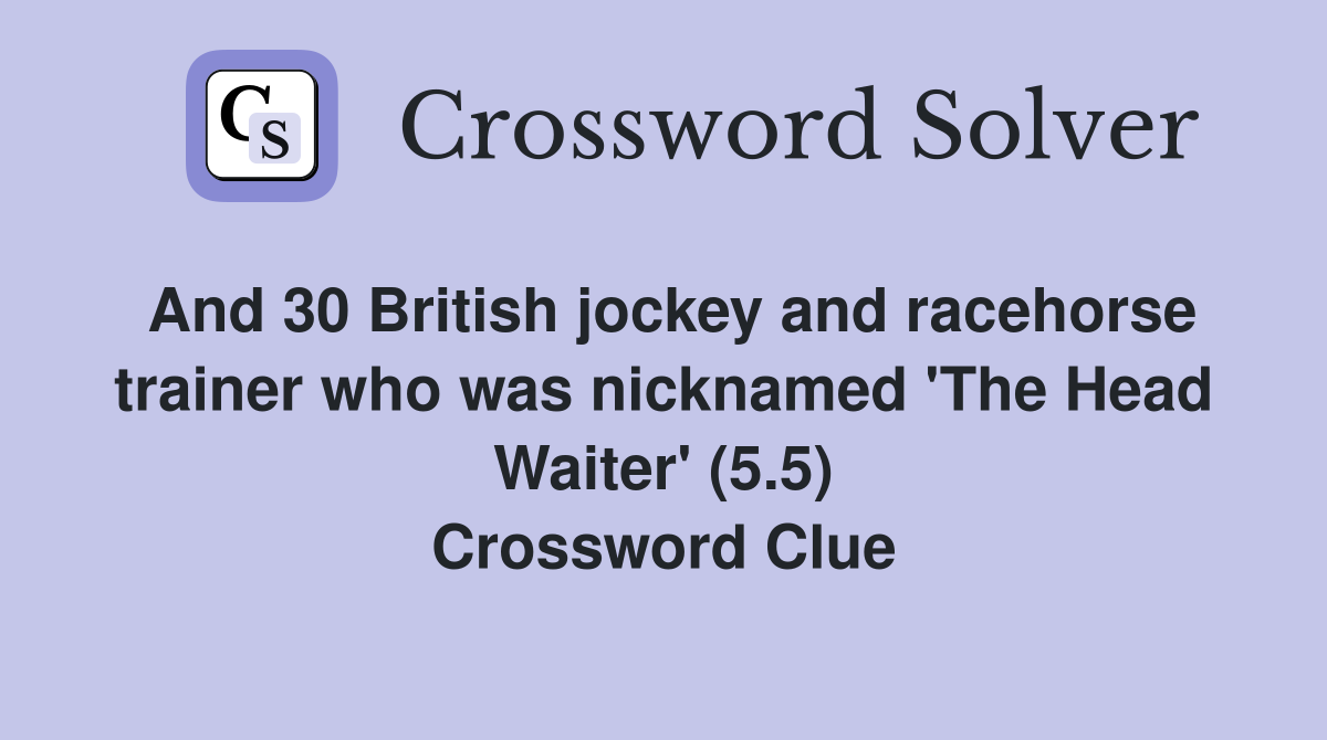 And 30 British jockey and racehorse trainer who was nicknamed 'The Head Waiter' (5.5) Crossword Clue