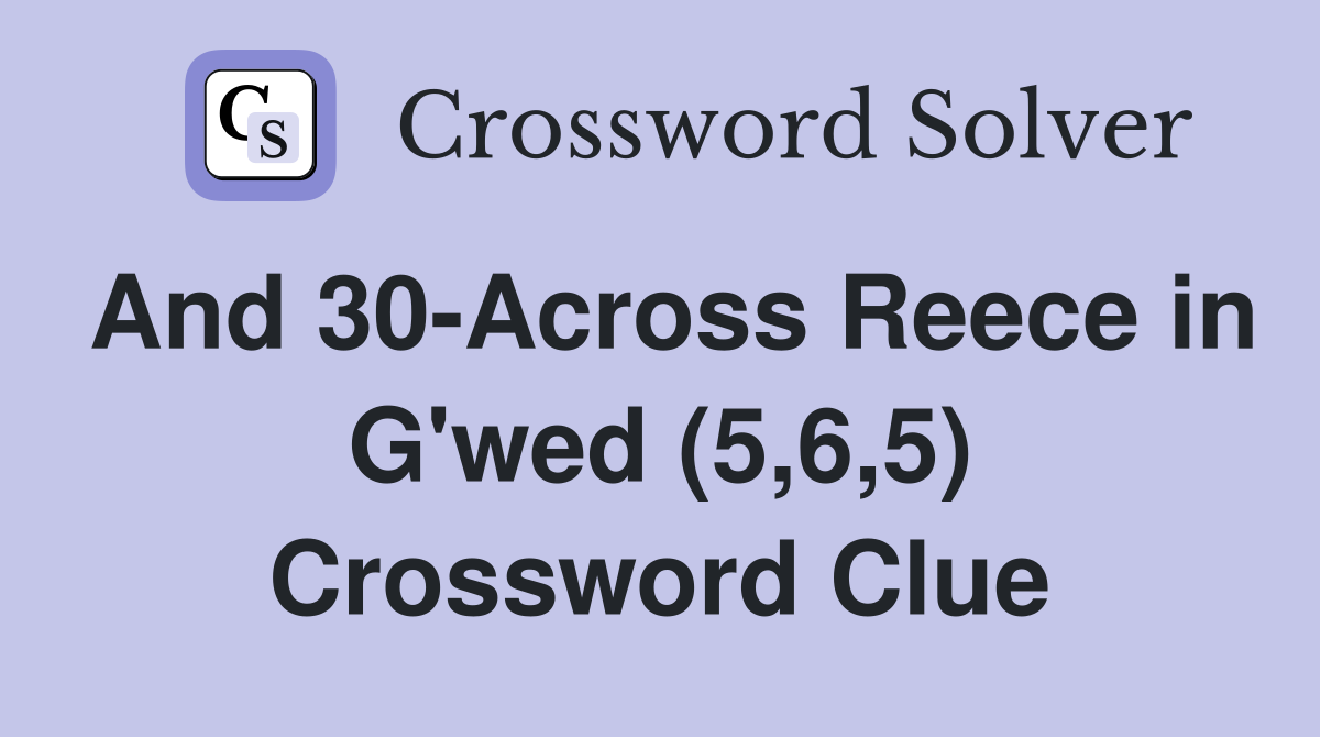 And 30-Across Reece in G'wed (5,6,5) Crossword Clue