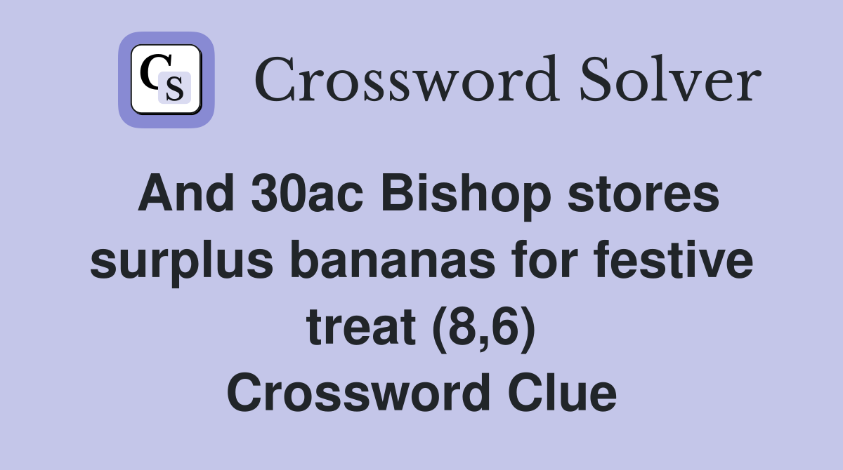 And 30ac Bishop stores surplus bananas for festive treat (8,6) Crossword Clue