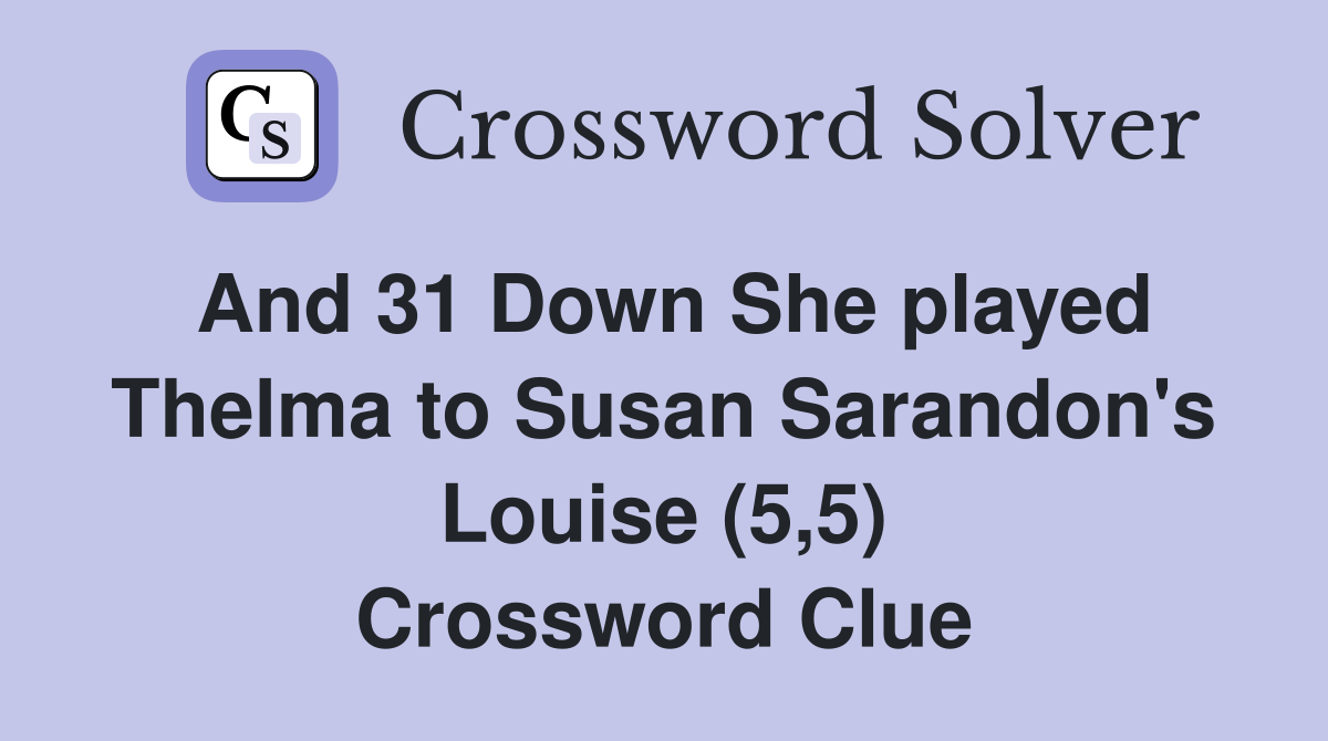 And 31 Down She played Thelma to Susan Sarandon's Louise (5,5) Crossword Clue