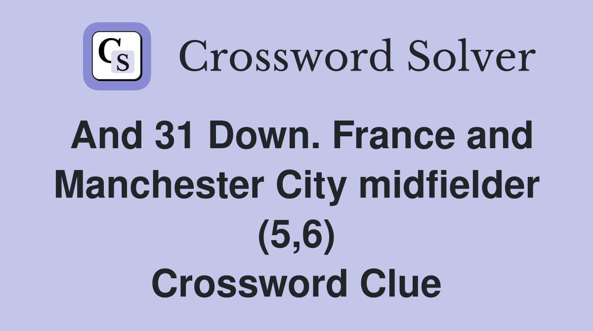 And 31 Down. France and Manchester City midfielder (5,6) Crossword Clue