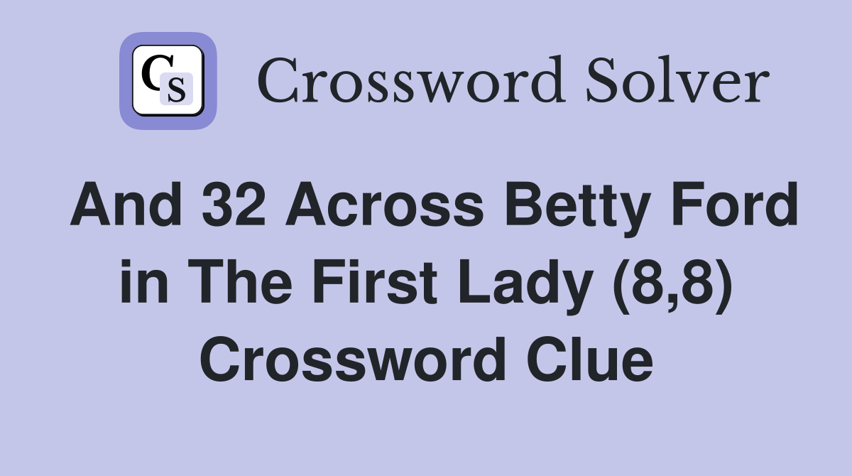 And 32 Across Betty Ford in The First Lady (8,8) Crossword Clue