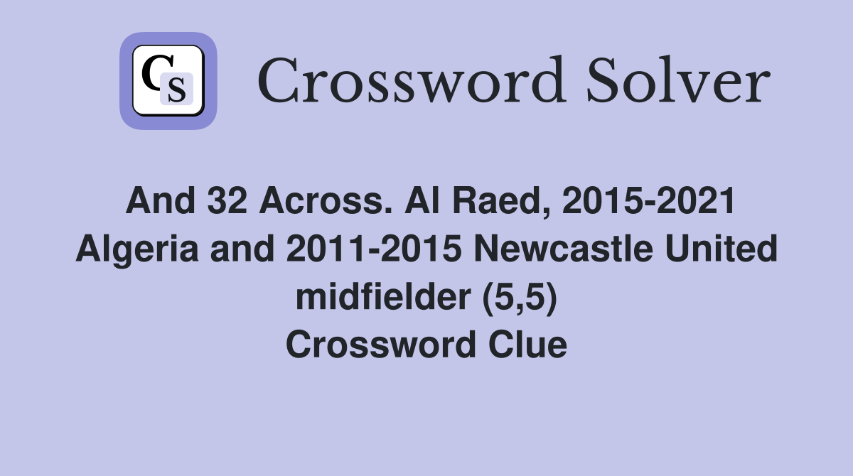And 32 Across. Al Raed, 2015-2021 Algeria and 2011-2015 Newcastle United midfielder (5,5) Crossword Clue