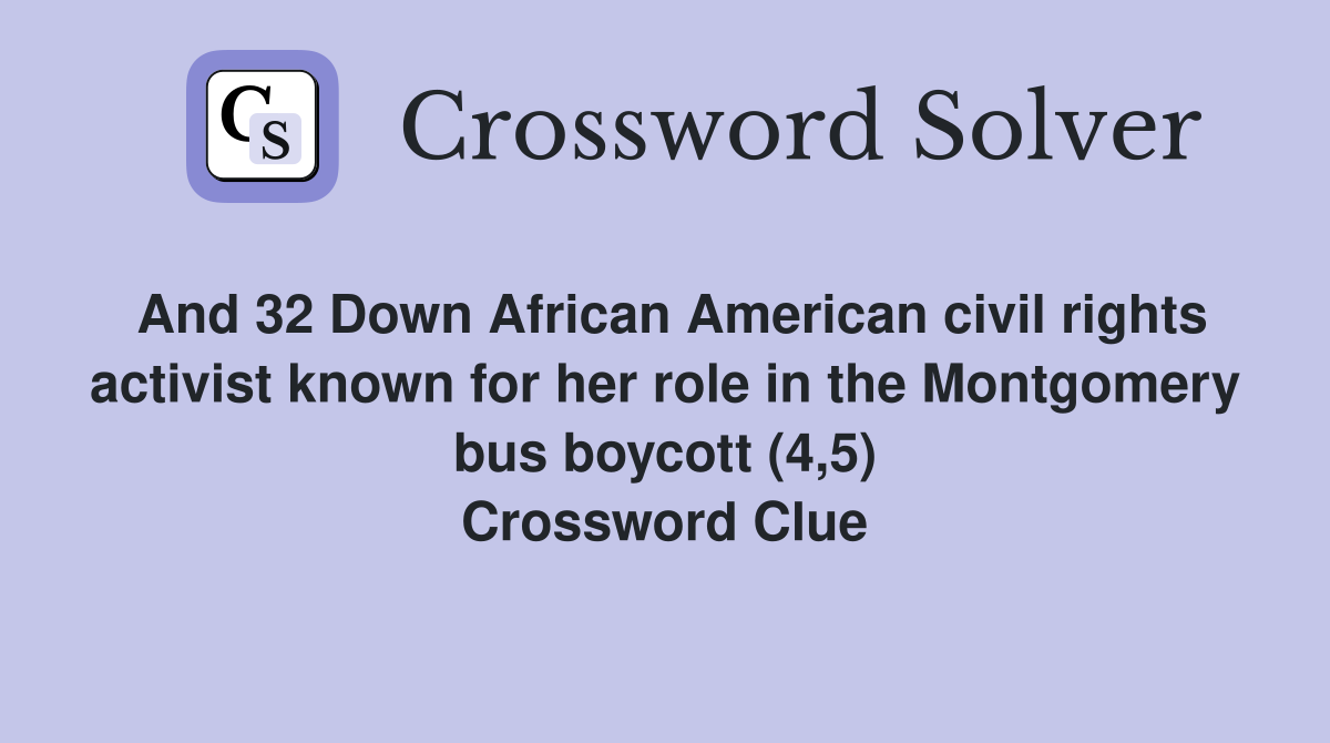 And 32 Down African American civil rights activist known for her role in the Montgomery bus boycott (4,5) Crossword Clue
