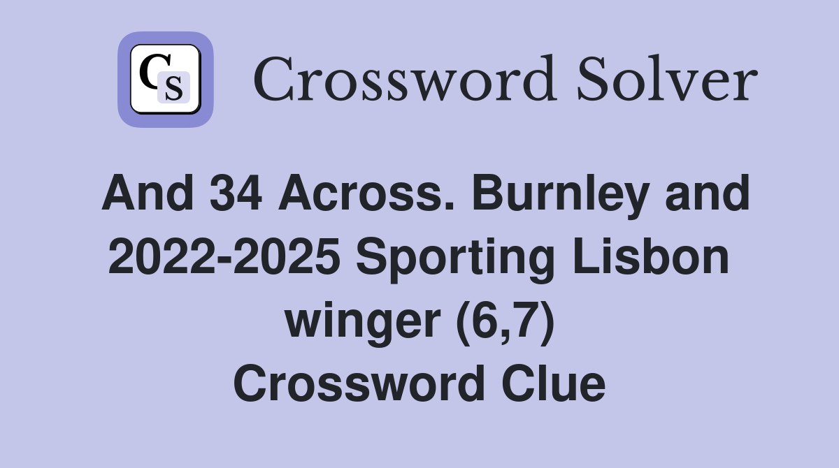And 34 Across. Burnley and 2022-2025 Sporting Lisbon winger (6,7) Crossword Clue