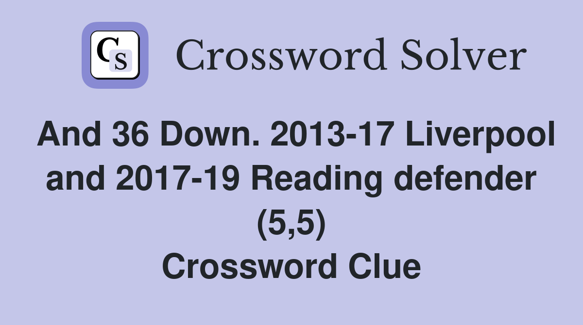 And 36 Down. 2013-17 Liverpool and 2017-19 Reading defender (5,5) Crossword Clue