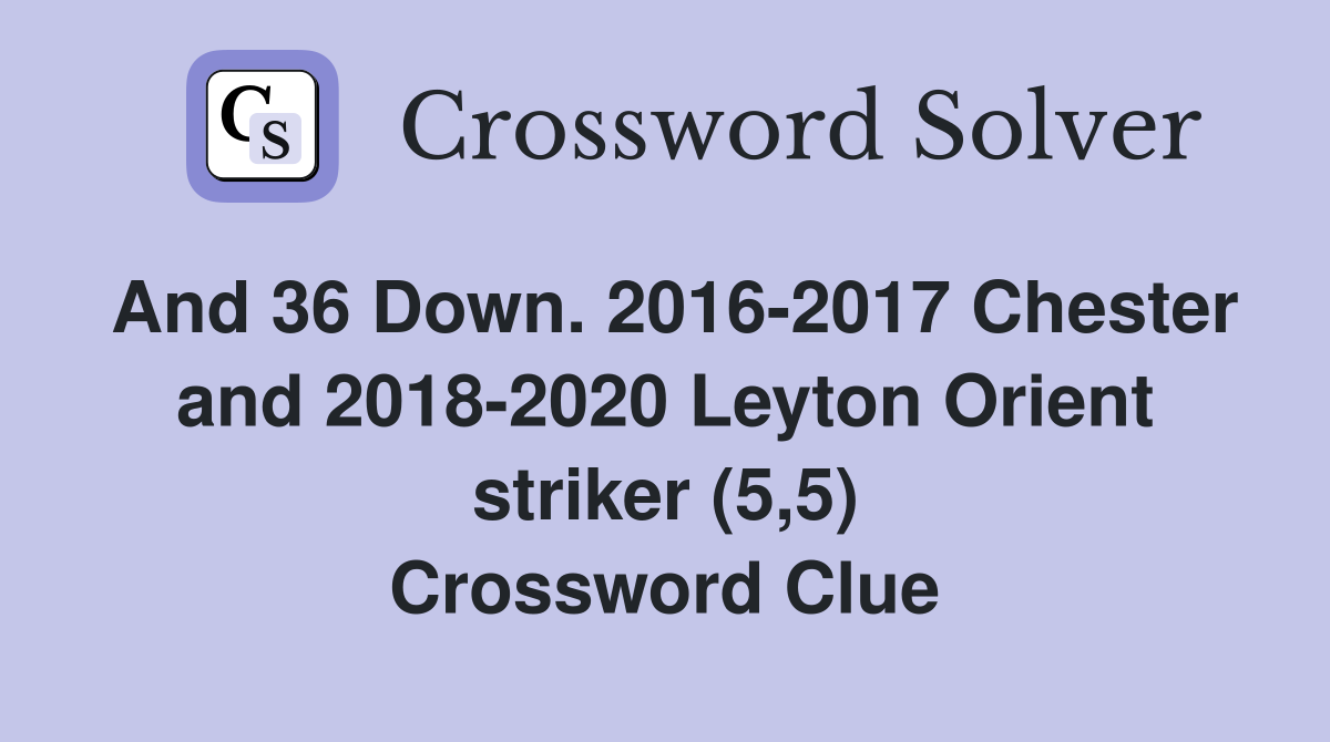 And 36 Down. 2016-2017 Chester and 2018-2020 Leyton Orient striker (5,5) Crossword Clue