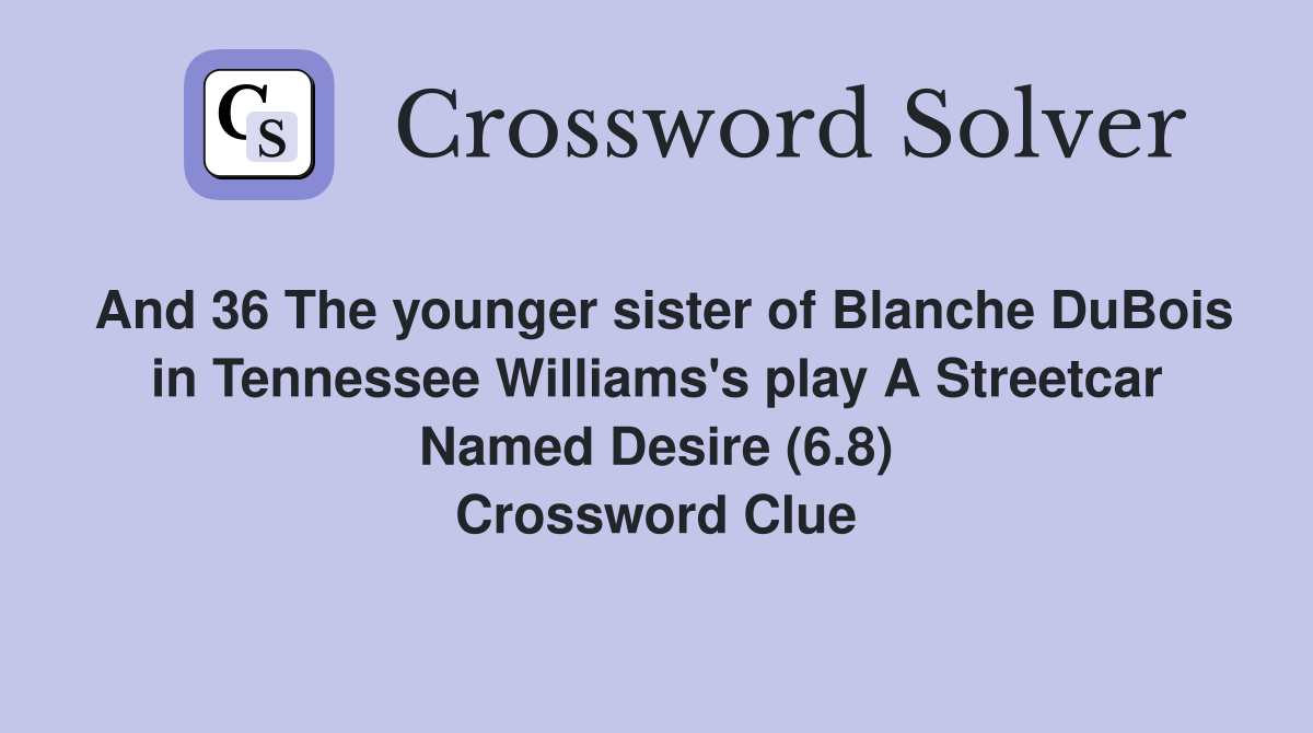 And 36 The younger sister of Blanche DuBois in Tennessee Williams's play A Streetcar Named Desire (6.8) Crossword Clue