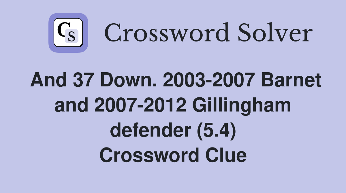 And 37 Down. 2003-2007 Barnet and 2007-2012 Gillingham defender (5.4) Crossword Clue