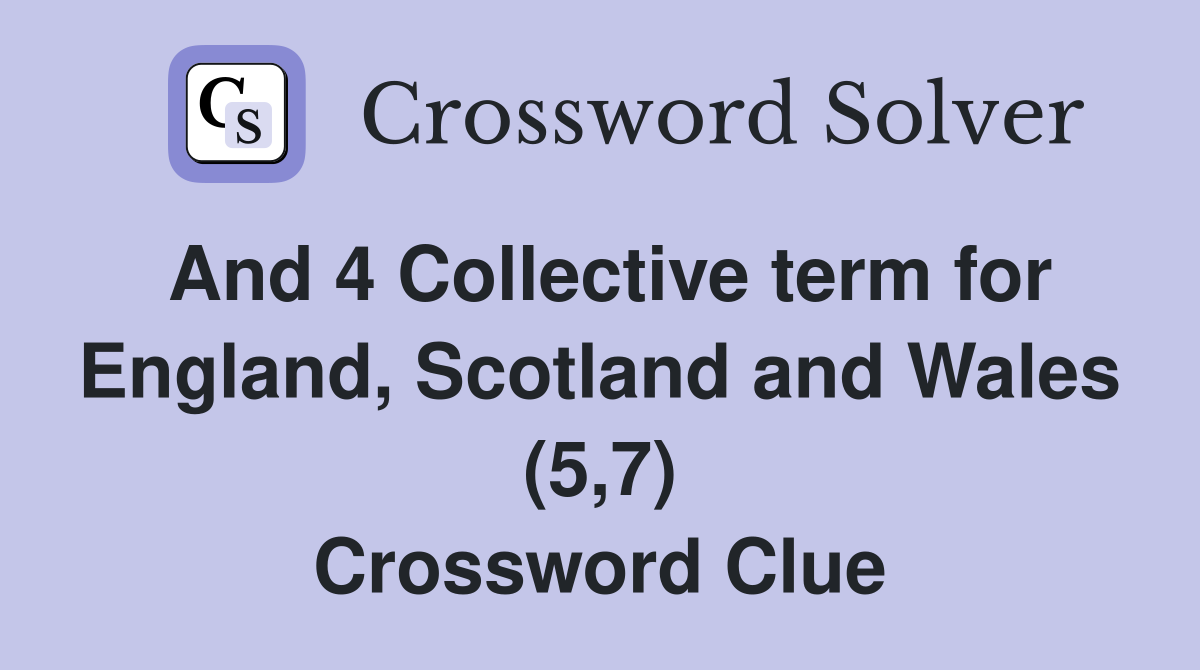 And 4 Collective term for England, Scotland and Wales (5,7) Crossword Clue