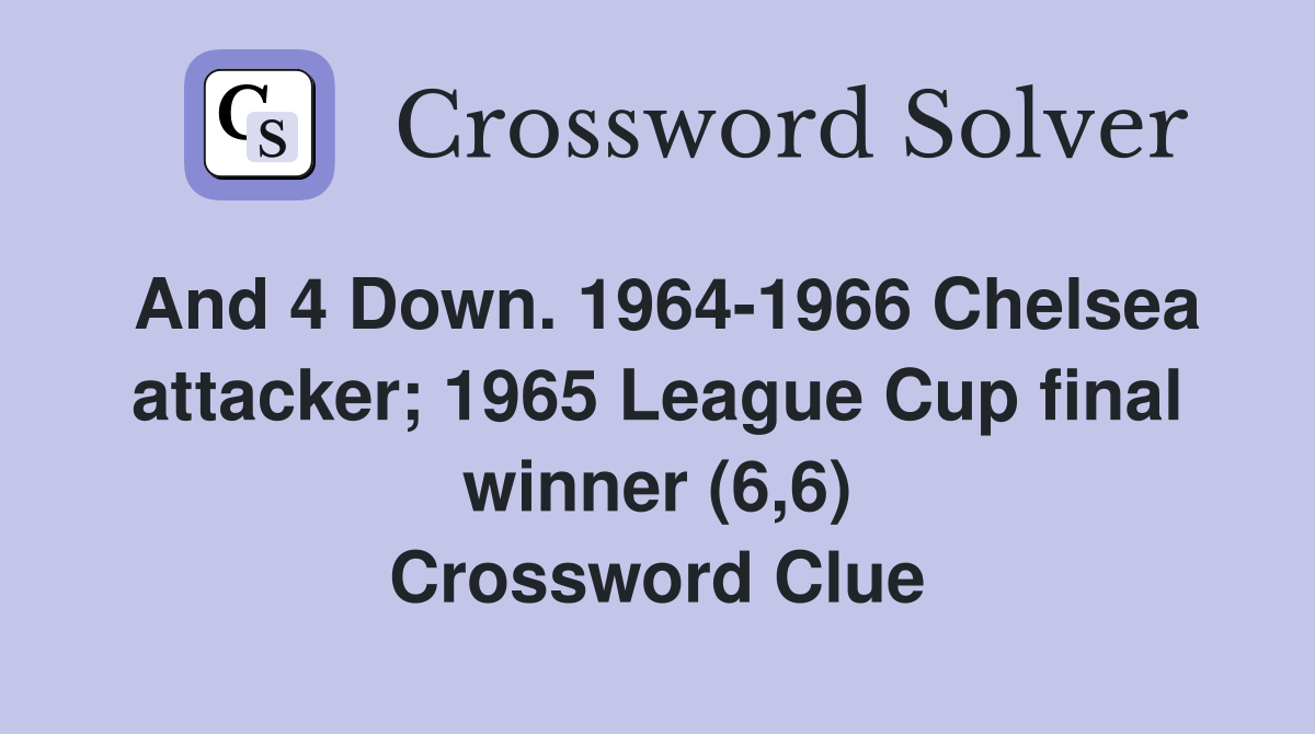 And 4 Down. 1964-1966 Chelsea attacker; 1965 League Cup final winner (6,6) Crossword Clue