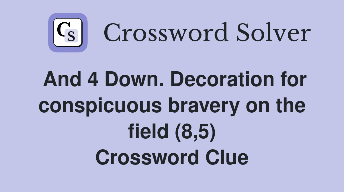 And 4 Down. Decoration for conspicuous bravery on the field (8,5) Crossword Clue