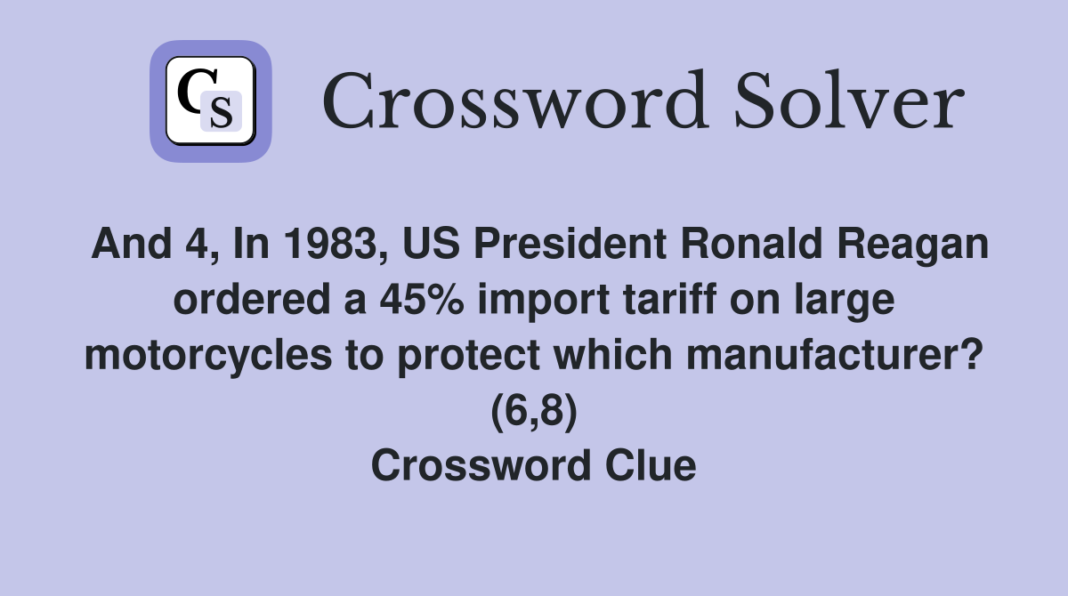 And 4, In 1983, US President Ronald Reagan ordered a 45% import tariff on large motorcycles to protect which manufacturer? (6,8) Crossword Clue