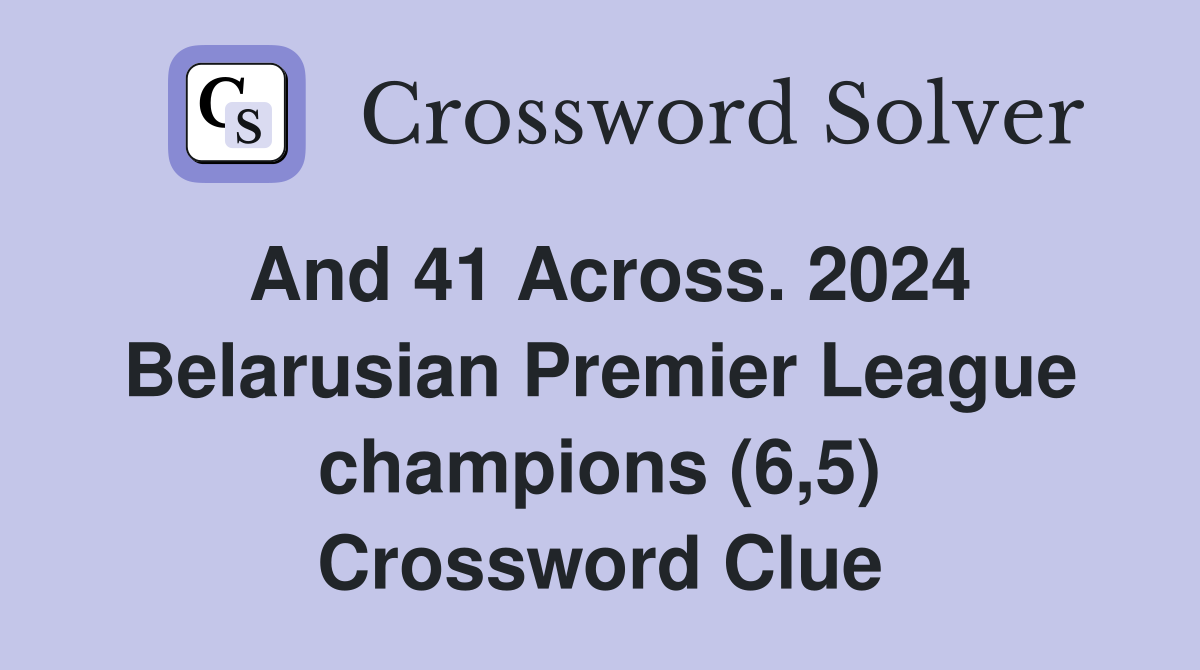 And 41 Across. 2024 Belarusian Premier League champions (6,5) Crossword Clue